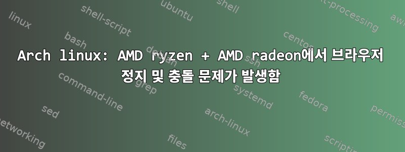 Arch linux: AMD ryzen + AMD radeon에서 브라우저 정지 및 충돌 문제가 발생함