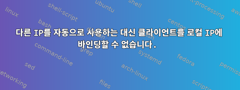 다른 IP를 자동으로 사용하는 대신 클라이언트를 로컬 IP에 바인딩할 수 없습니다.