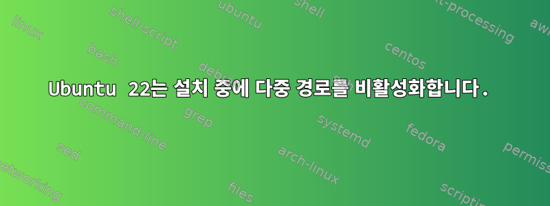 Ubuntu 22는 설치 중에 다중 경로를 비활성화합니다.