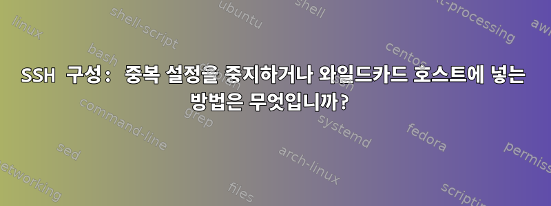 SSH 구성: 중복 설정을 중지하거나 와일드카드 호스트에 넣는 방법은 무엇입니까?