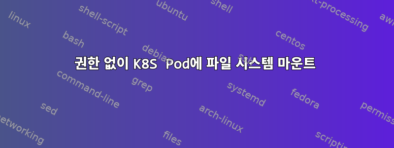 권한 없이 K8S Pod에 파일 시스템 마운트