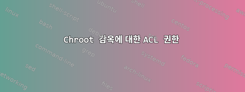 Chroot 감옥에 대한 ACL 권한