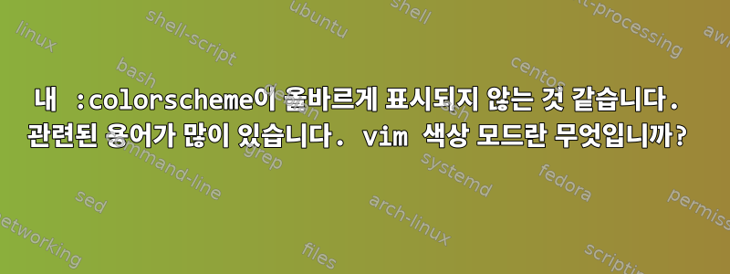 내 :colorscheme이 올바르게 표시되지 않는 것 같습니다. 관련된 용어가 많이 있습니다. vim 색상 모드란 무엇입니까?