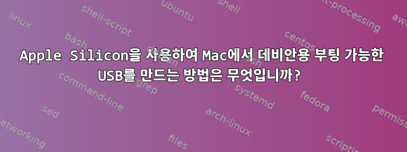 Apple Silicon을 사용하여 Mac에서 데비안용 부팅 가능한 USB를 만드는 방법은 무엇입니까?