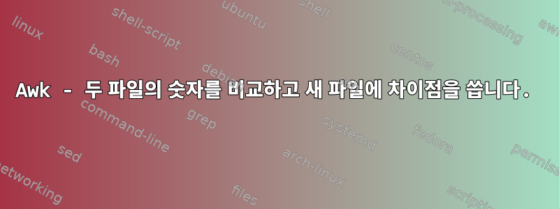 Awk - 두 파일의 숫자를 비교하고 새 파일에 차이점을 씁니다.