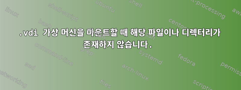 .vdi 가상 머신을 마운트할 때 해당 파일이나 디렉터리가 존재하지 않습니다.