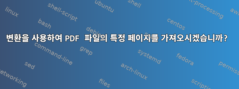 변환을 사용하여 PDF 파일의 특정 페이지를 가져오시겠습니까?