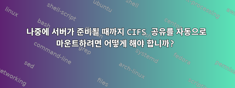 나중에 서버가 준비될 때까지 CIFS 공유를 자동으로 마운트하려면 어떻게 해야 합니까?