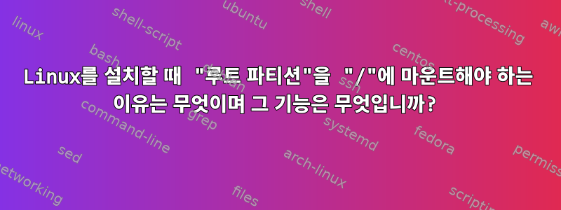 Linux를 설치할 때 "루트 파티션"을 "/"에 마운트해야 하는 이유는 무엇이며 그 기능은 무엇입니까?