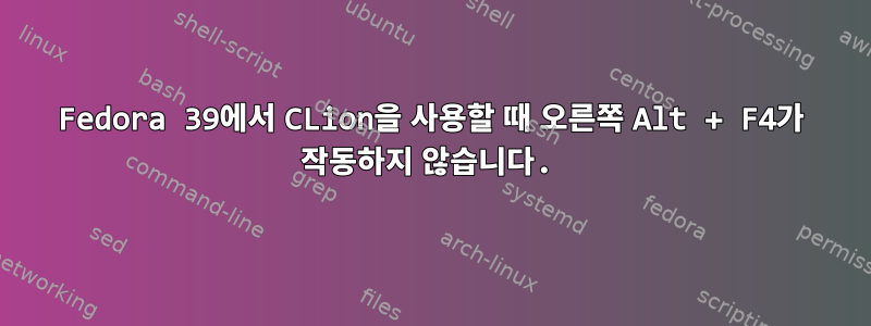 Fedora 39에서 CLion을 사용할 때 오른쪽 Alt + F4가 작동하지 않습니다.