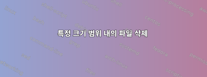 특정 크기 범위 내의 파일 삭제