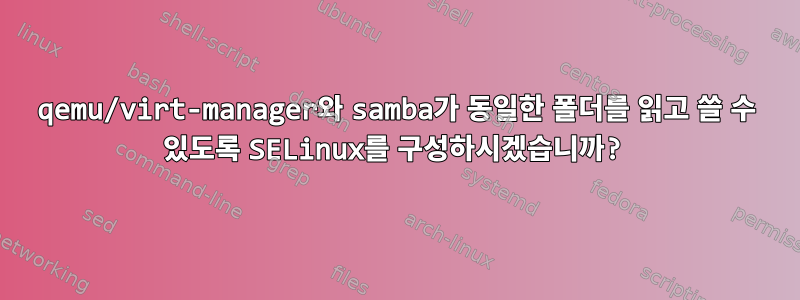 qemu/virt-manager와 samba가 동일한 폴더를 읽고 쓸 수 있도록 SELinux를 구성하시겠습니까?