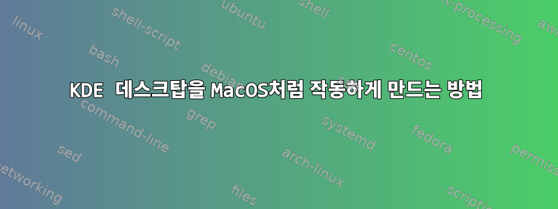 KDE 데스크탑을 MacOS처럼 작동하게 만드는 방법