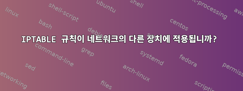 IPTABLE 규칙이 네트워크의 다른 장치에 적용됩니까?