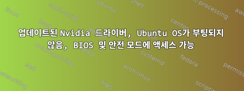 업데이트된 Nvidia 드라이버, Ubuntu OS가 부팅되지 않음, BIOS 및 안전 모드에 액세스 가능