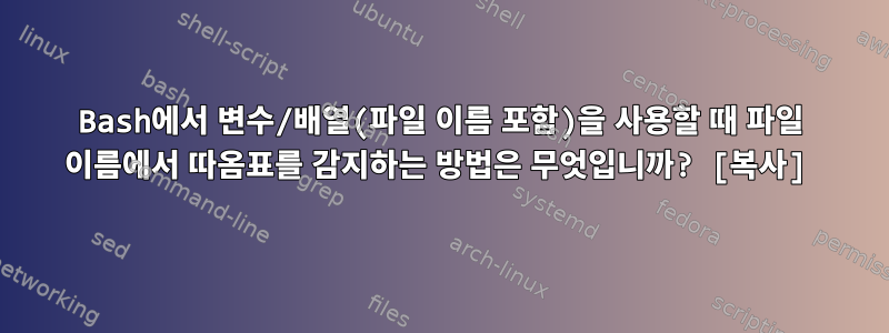 Bash에서 변수/배열(파일 이름 포함)을 사용할 때 파일 이름에서 따옴표를 감지하는 방법은 무엇입니까? [복사]