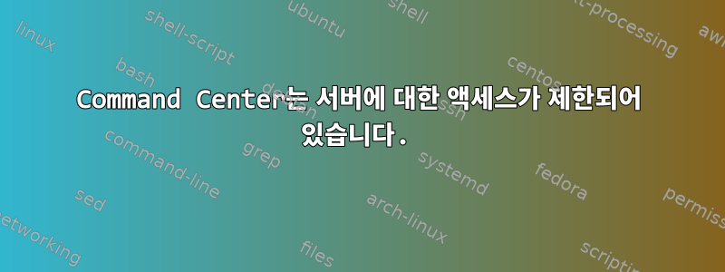 Command Center는 서버에 대한 액세스가 제한되어 있습니다.