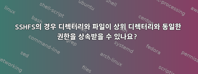 SSHFS의 경우 디렉터리와 파일이 상위 디렉터리와 동일한 권한을 상속받을 수 있나요?