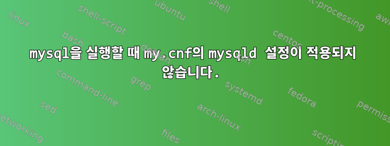 mysql을 실행할 때 my.cnf의 mysqld 설정이 적용되지 않습니다.