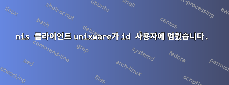 nis 클라이언트 unixware가 id 사용자에 멈췄습니다.