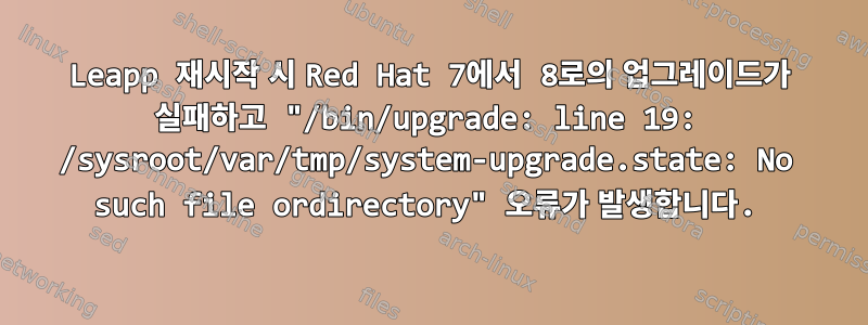 Leapp 재시작 시 Red Hat 7에서 8로의 업그레이드가 실패하고 "/bin/upgrade: line 19: /sysroot/var/tmp/system-upgrade.state: No such file ordirectory" 오류가 발생합니다.