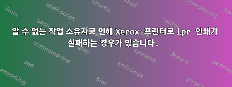 알 수 없는 작업 소유자로 인해 Xerox 프린터로 lpr 인쇄가 실패하는 경우가 있습니다.