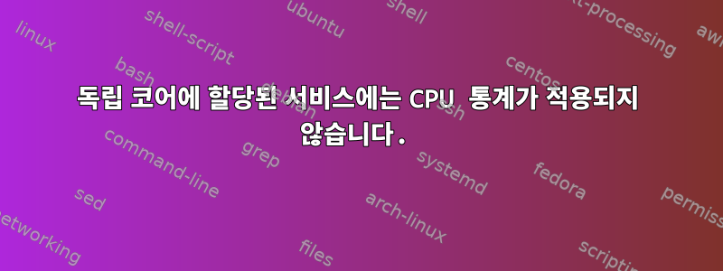 독립 코어에 할당된 서비스에는 CPU 통계가 적용되지 않습니다.