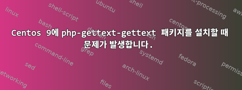 Centos 9에 php-gettext-gettext 패키지를 설치할 때 문제가 발생합니다.