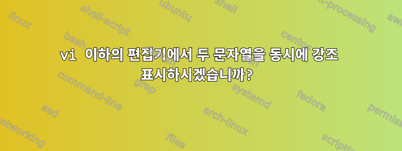 vi 이하의 편집기에서 두 문자열을 동시에 강조 표시하시겠습니까?