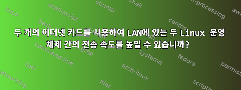 두 개의 이더넷 카드를 사용하여 LAN에 있는 두 Linux 운영 체제 간의 전송 속도를 높일 수 있습니까?