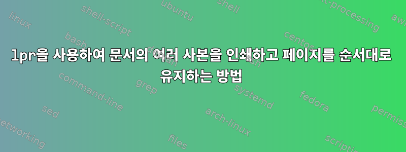 lpr을 사용하여 문서의 여러 사본을 인쇄하고 페이지를 순서대로 유지하는 방법