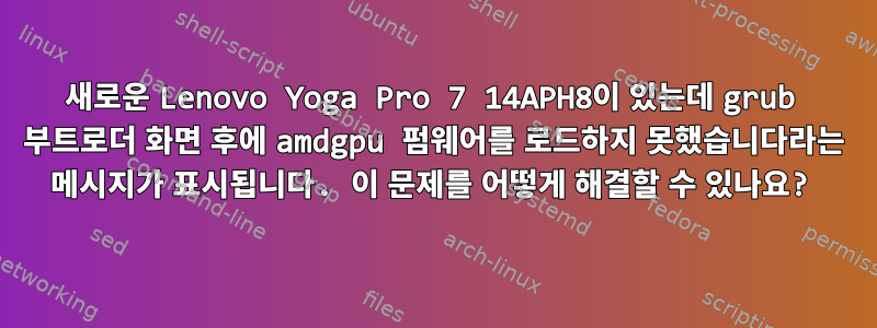 새로운 Lenovo Yoga Pro 7 14APH8이 있는데 grub 부트로더 화면 후에 amdgpu 펌웨어를 로드하지 못했습니다라는 메시지가 표시됩니다. 이 문제를 어떻게 해결할 수 있나요?