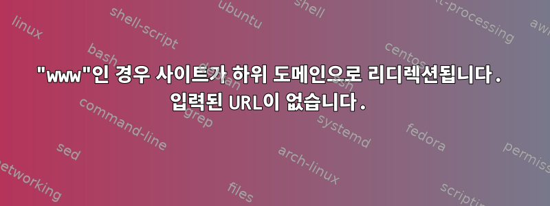 "www"인 경우 사이트가 하위 도메인으로 리디렉션됩니다. 입력된 URL이 없습니다.