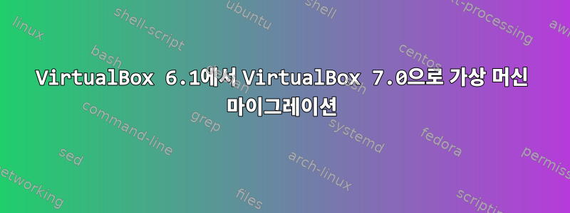 VirtualBox 6.1에서 VirtualBox 7.0으로 가상 머신 마이그레이션