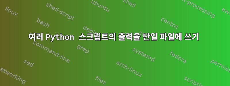 여러 Python 스크립트의 출력을 단일 파일에 쓰기