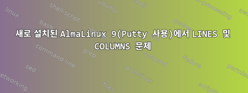 새로 설치된 AlmaLinux 9(Putty 사용)에서 LINES 및 COLUMNS 문제