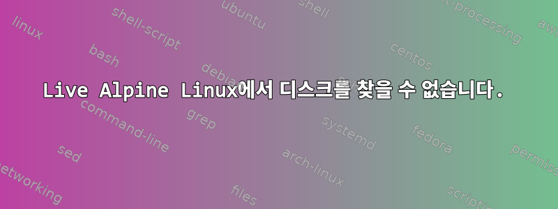 Live Alpine Linux에서 디스크를 찾을 수 없습니다.