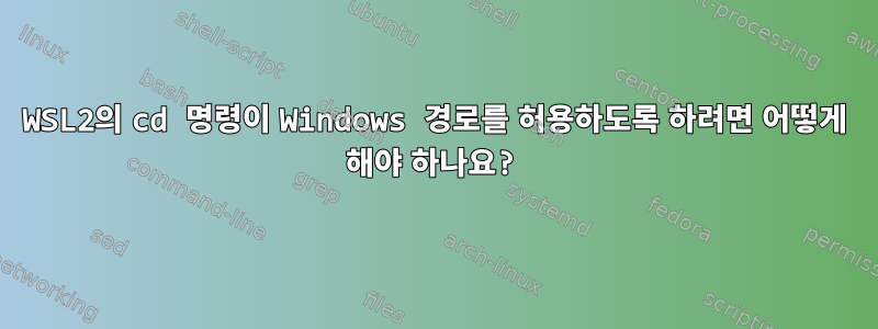 WSL2의 cd 명령이 Windows 경로를 허용하도록 하려면 어떻게 해야 하나요?