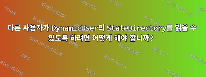 다른 사용자가 DynamicUser의 StateDirectory를 읽을 수 있도록 하려면 어떻게 해야 합니까?