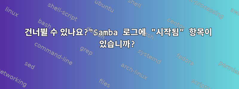 건너뛸 수 있나요?"Samba 로그에 "시작됨" 항목이 있습니까?