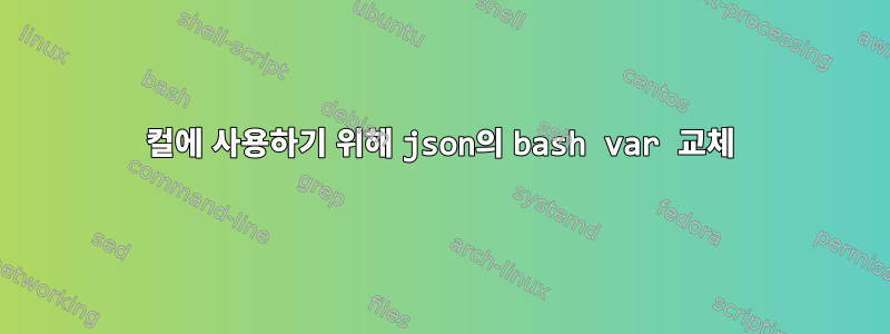 컬에 사용하기 위해 json의 bash var 교체