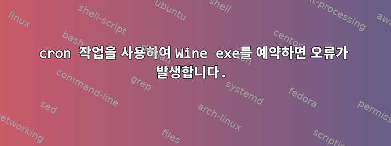 cron 작업을 사용하여 Wine exe를 예약하면 오류가 발생합니다.