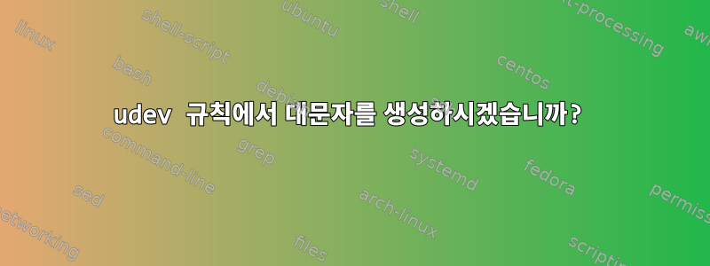 udev 규칙에서 대문자를 생성하시겠습니까?