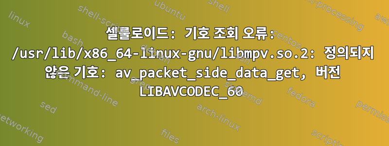 셀룰로이드: 기호 조회 오류: /usr/lib/x86_64-linux-gnu/libmpv.so.2: 정의되지 않은 기호: av_packet_side_data_get, 버전 LIBAVCODEC_60