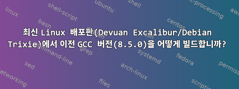 최신 Linux 배포판(Devuan Excalibur/Debian Trixie)에서 이전 GCC 버전(8.5.0)을 어떻게 빌드합니까?