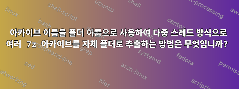 아카이브 이름을 폴더 이름으로 사용하여 다중 스레드 방식으로 여러 7z 아카이브를 자체 폴더로 추출하는 방법은 무엇입니까?