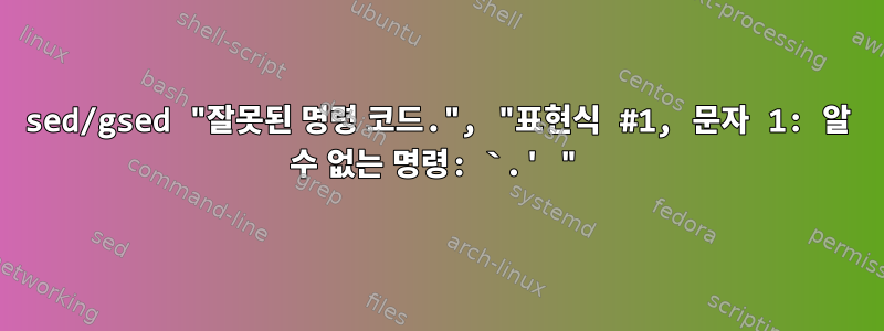 sed/gsed "잘못된 명령 코드.", "표현식 #1, 문자 1: 알 수 없는 명령: `.' "