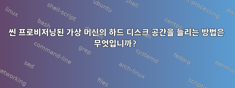 씬 프로비저닝된 가상 머신의 하드 디스크 공간을 늘리는 방법은 무엇입니까?