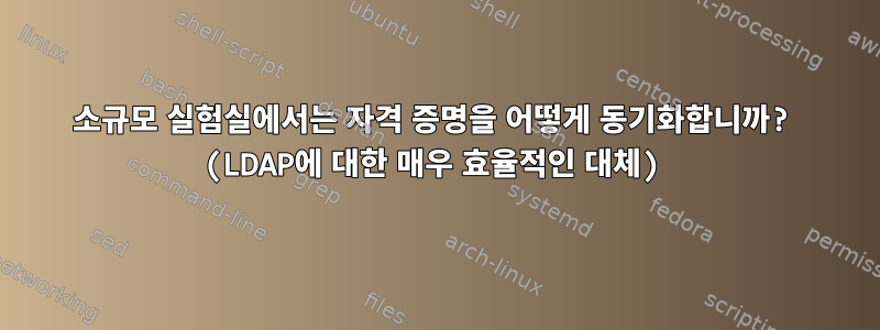 소규모 실험실에서는 자격 증명을 어떻게 동기화합니까? (LDAP에 대한 매우 효율적인 대체)