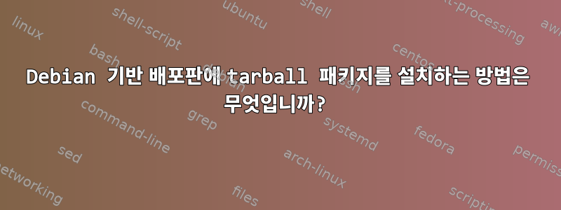 Debian 기반 배포판에 tarball 패키지를 설치하는 방법은 무엇입니까?